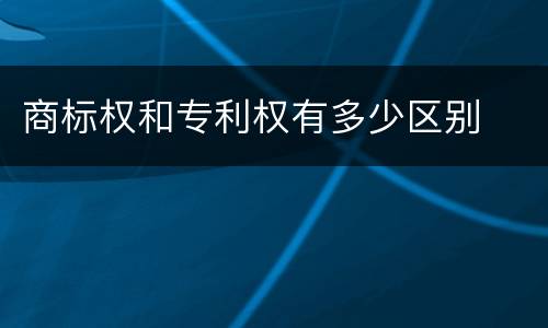 商标权和专利权有多少区别