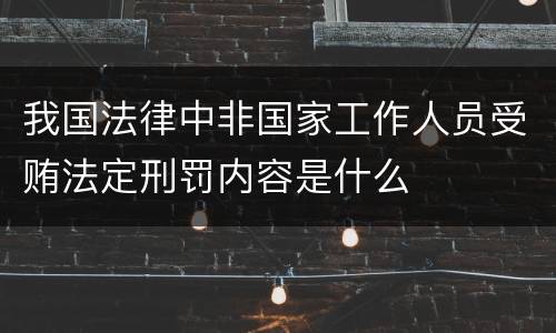 我国法律中非国家工作人员受贿法定刑罚内容是什么
