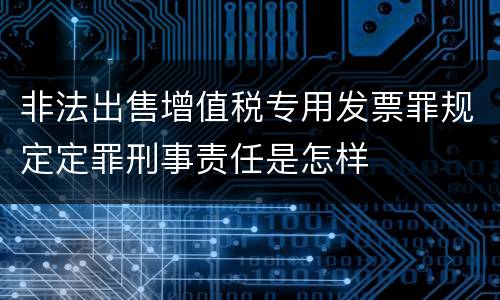 非法出售增值税专用发票罪规定定罪刑事责任是怎样