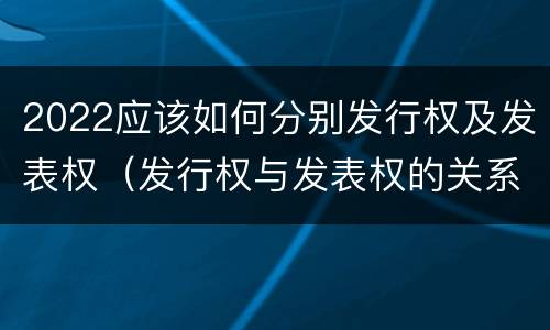 2022应该如何分别发行权及发表权（发行权与发表权的关系）