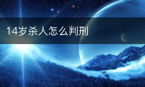 14岁杀人怎么判刑
