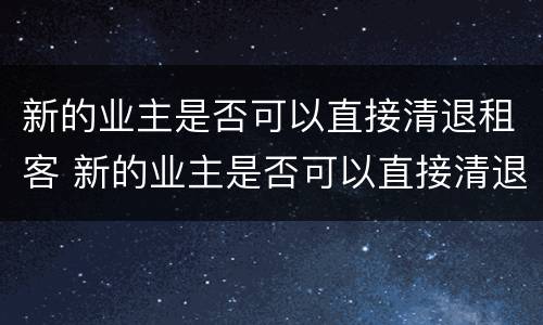 新的业主是否可以直接清退租客 新的业主是否可以直接清退租客押金