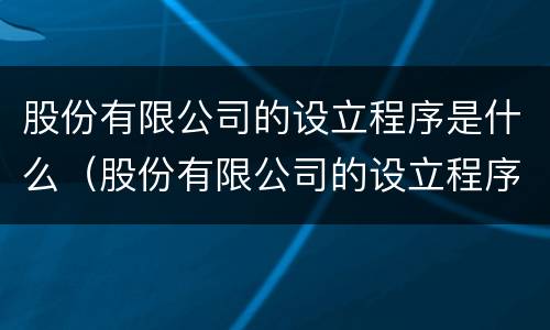 股份有限公司的设立程序是什么（股份有限公司的设立程序是什么?）