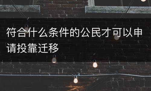 符合什么条件的公民才可以申请投靠迁移