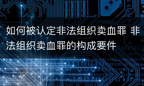 如何被认定非法组织卖血罪 非法组织卖血罪的构成要件