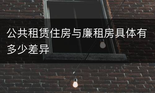 公共租赁住房与廉租房具体有多少差异