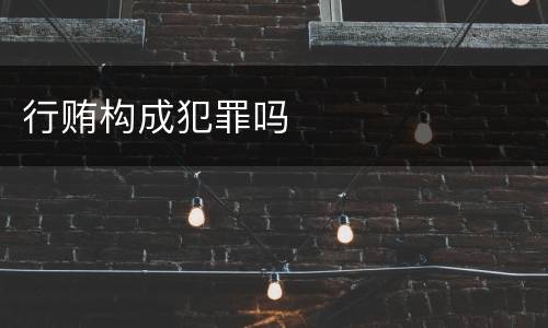 行贿构成犯罪吗
