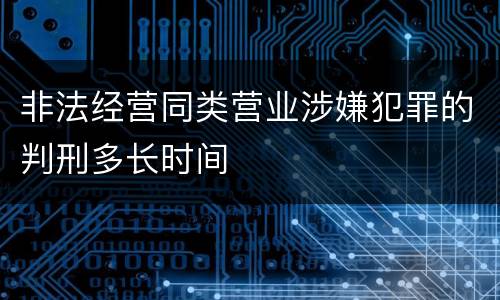 非法经营同类营业涉嫌犯罪的判刑多长时间