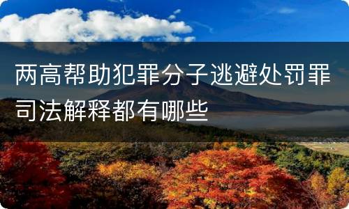两高帮助犯罪分子逃避处罚罪司法解释都有哪些