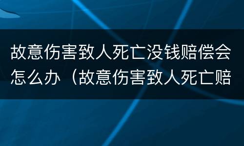 故意伤害致人死亡没钱赔偿会怎么办（故意伤害致人死亡赔偿金能否获赔）