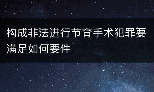 构成非法进行节育手术犯罪要满足如何要件