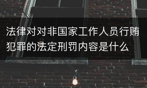 法律对对非国家工作人员行贿犯罪的法定刑罚内容是什么