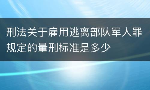 刑法关于雇用逃离部队军人罪规定的量刑标准是多少