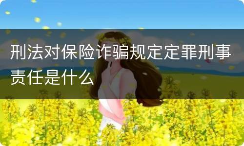刑法对保险诈骗规定定罪刑事责任是什么