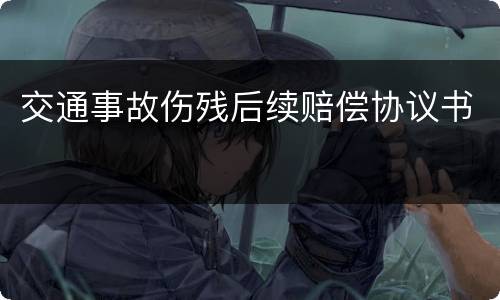 交通事故伤残后续赔偿协议书