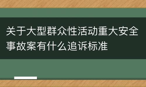关于大型群众性活动重大安全事故案有什么追诉标准