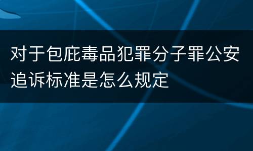 对于包庇毒品犯罪分子罪公安追诉标准是怎么规定