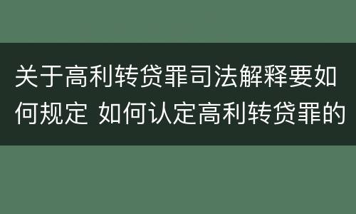 关于高利转贷罪司法解释要如何规定 如何认定高利转贷罪的司法解释