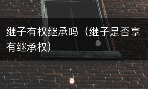 继子有权继承吗（继子是否享有继承权）