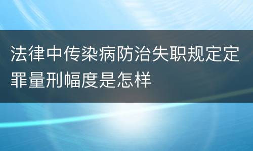法律中传染病防治失职规定定罪量刑幅度是怎样