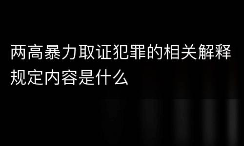 两高暴力取证犯罪的相关解释规定内容是什么