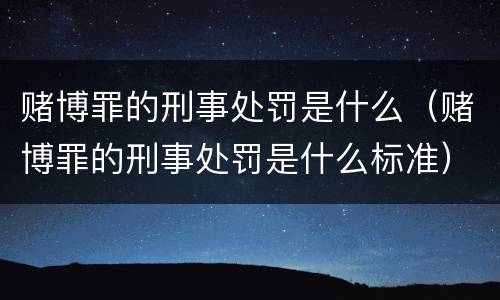 赌博罪的刑事处罚是什么（赌博罪的刑事处罚是什么标准）