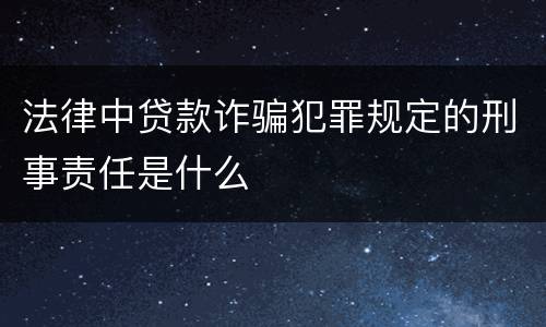 法律中贷款诈骗犯罪规定的刑事责任是什么