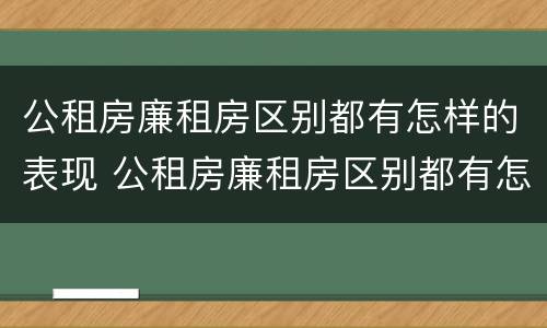 公租房廉租房区别都有怎样的表现 公租房廉租房区别都有怎样的表现和特点