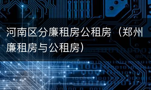 河南区分廉租房公租房（郑州廉租房与公租房）