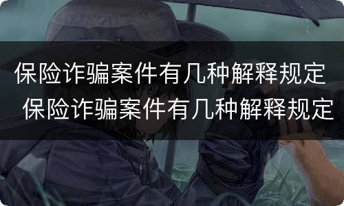 保险诈骗案件有几种解释规定 保险诈骗案件有几种解释规定最新