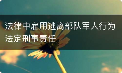法律中雇用逃离部队军人行为法定刑事责任
