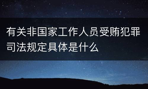 有关非国家工作人员受贿犯罪司法规定具体是什么