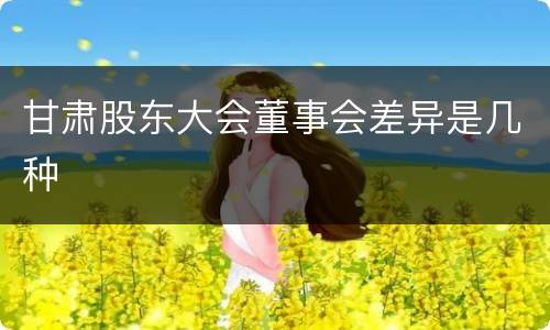 甘肃股东大会董事会差异是几种