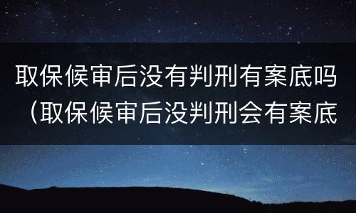 取保候审后没有判刑有案底吗（取保候审后没判刑会有案底吗）