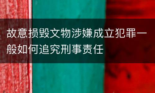 故意损毁文物涉嫌成立犯罪一般如何追究刑事责任