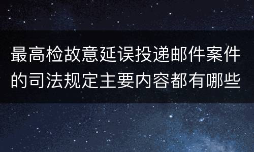 最高检故意延误投递邮件案件的司法规定主要内容都有哪些