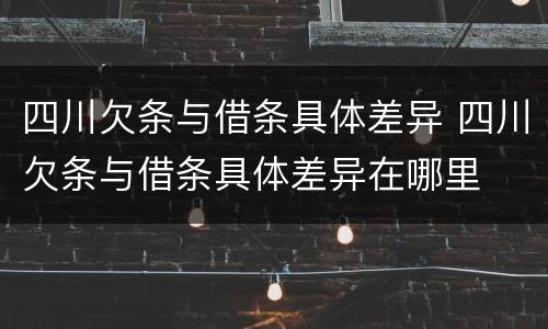四川欠条与借条具体差异 四川欠条与借条具体差异在哪里