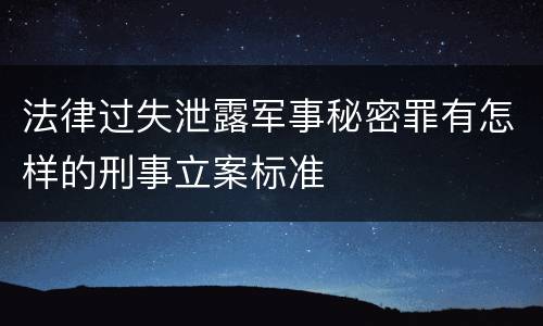 法律过失泄露军事秘密罪有怎样的刑事立案标准