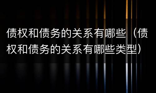 债权和债务的关系有哪些（债权和债务的关系有哪些类型）