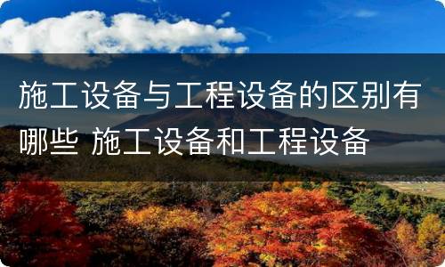 施工设备与工程设备的区别有哪些 施工设备和工程设备
