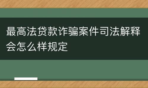 最高法贷款诈骗案件司法解释会怎么样规定