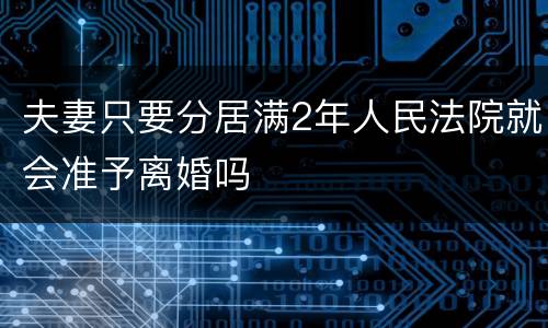 夫妻只要分居满2年人民法院就会准予离婚吗