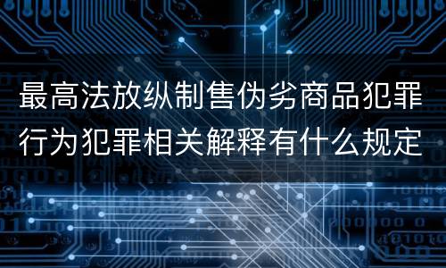 最高法放纵制售伪劣商品犯罪行为犯罪相关解释有什么规定