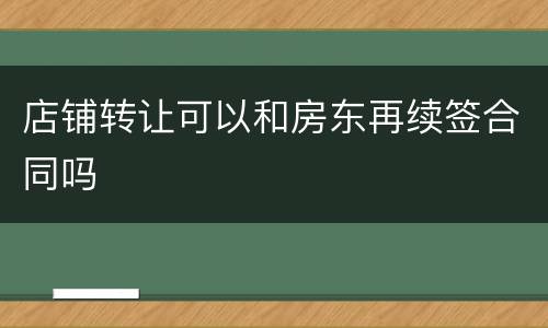 店铺转让可以和房东再续签合同吗