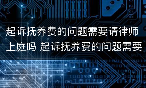 起诉抚养费的问题需要请律师上庭吗 起诉抚养费的问题需要请律师上庭吗多少钱