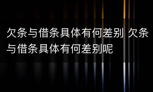 欠条与借条具体有何差别 欠条与借条具体有何差别呢