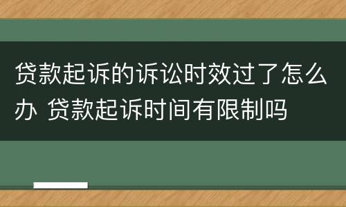 贷款起诉的诉讼时效过了怎么办 贷款起诉时间有限制吗