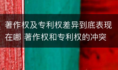 著作权及专利权差异到底表现在哪 著作权和专利权的冲突