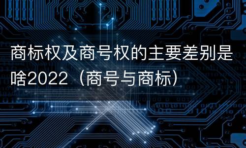 商标权及商号权的主要差别是啥2022（商号与商标）