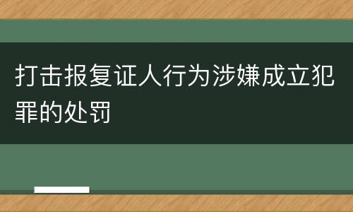 打击报复证人行为涉嫌成立犯罪的处罚